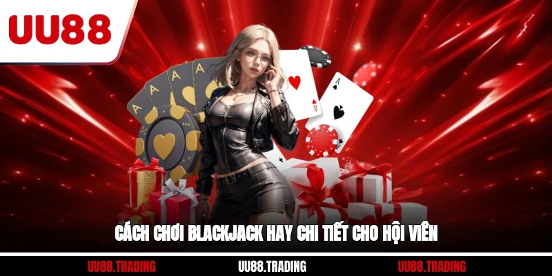 Cách chơi blackjack hay chi tiết cho hội viên