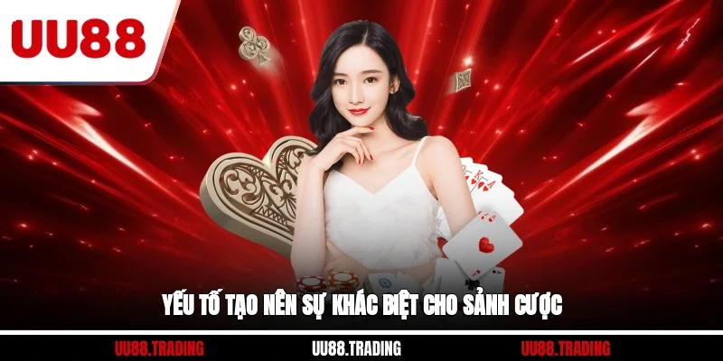 Yếu tố tạo nên sự khác biệt cho sảnh cược