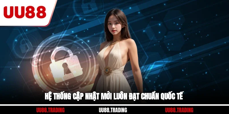Hệ thống cập nhật mới luôn đạt chuẩn quốc tế