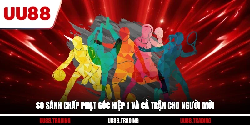 So sánh chấp phạt góc hiệp 1 và cả trận cho người mới