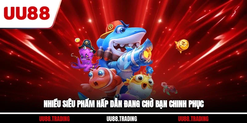 Nhiều siêu phẩm hấp dẫn đang chờ bạn chinh phục