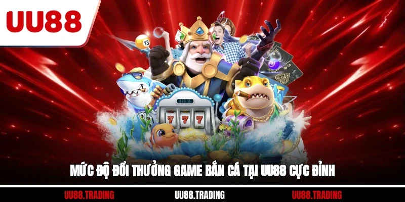 Mức độ đổi thưởng game bắn cá tại UU88 cực đỉnh