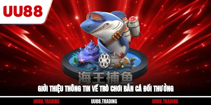 Giới thiệu thông tin về trò chơi bắn cá đổi thưởng