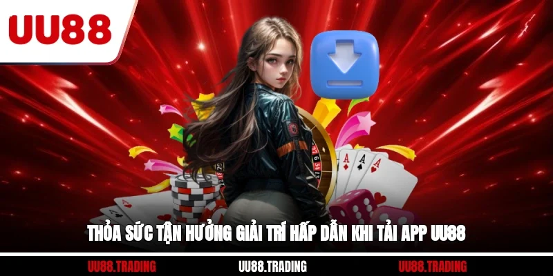 Thỏa sức tận hưởng giải trí hấp dẫn khi tải app UU88